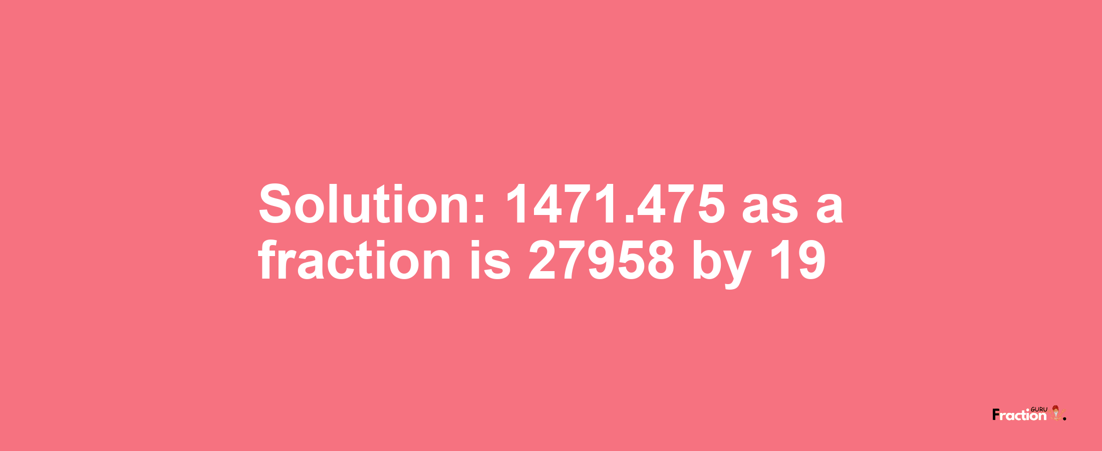 Solution:1471.475 as a fraction is 27958/19